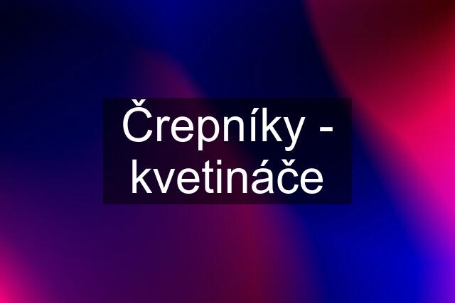 Črepníky - kvetináče