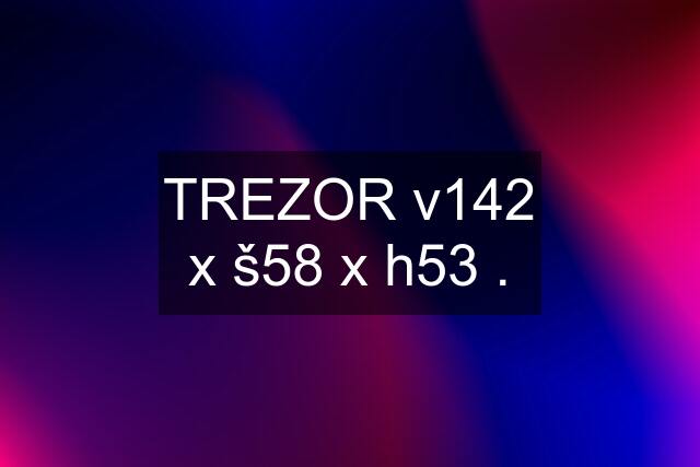 TREZOR v142 x š58 x h53 .