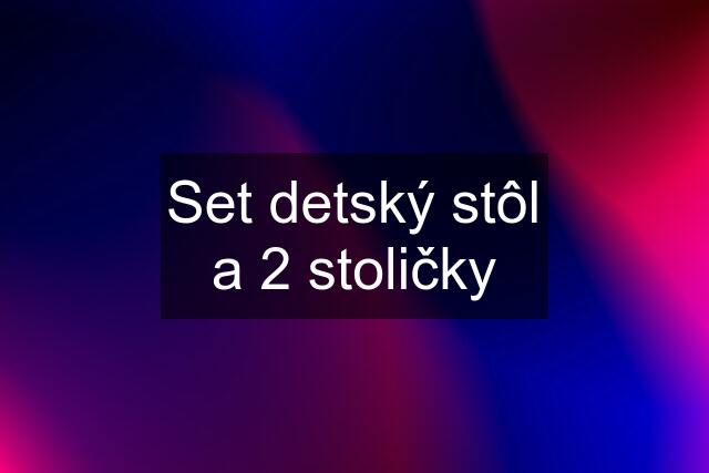 Set detský stôl a 2 stoličky