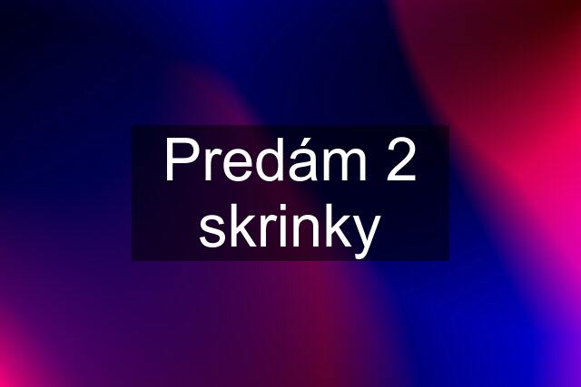 Predám 2 skrinky