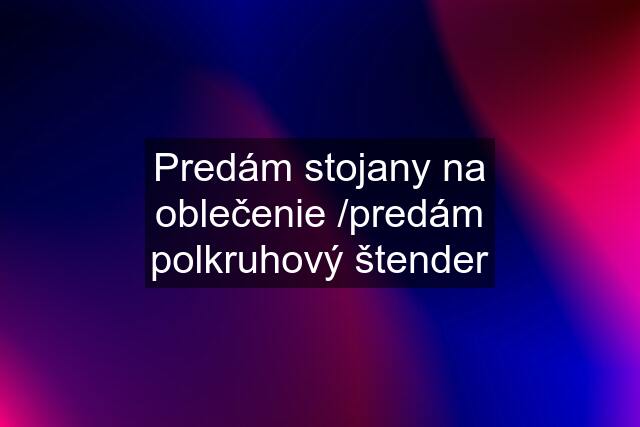 Predám stojany na oblečenie /predám polkruhový štender