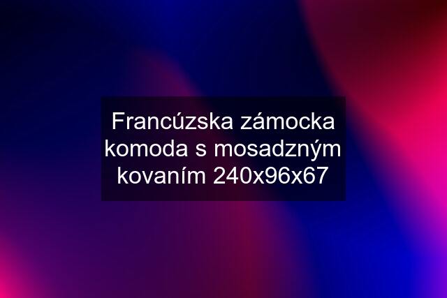 Francúzska zámocka komoda s mosadzným kovaním 240x96x67