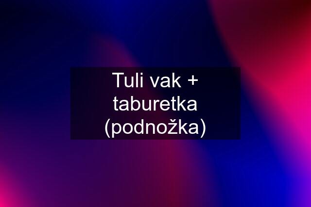 Tuli vak + taburetka (podnožka)