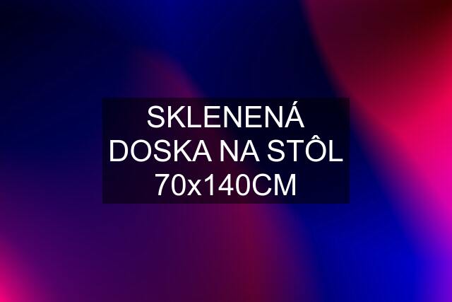 SKLENENÁ DOSKA NA STÔL 70x140CM