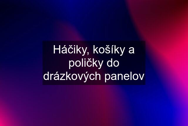 Háčiky, košíky a poličky do drázkových panelov