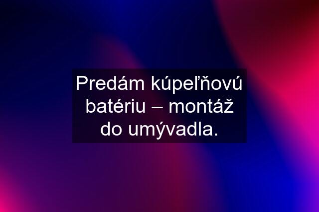 Predám kúpeľňovú batériu – montáž do umývadla.