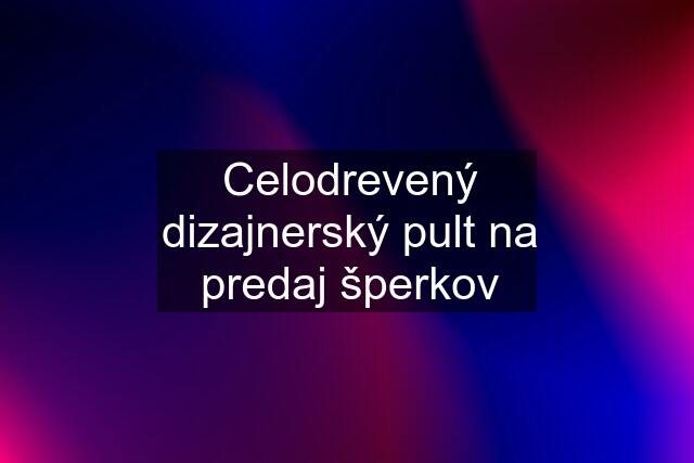 Celodrevený dizajnerský pult na predaj šperkov