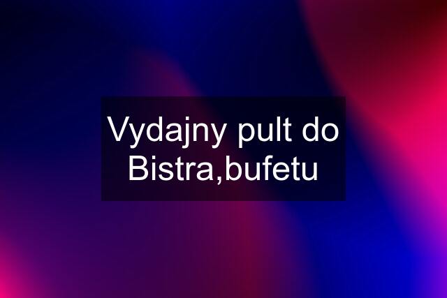 Vydajny pult do Bistra,bufetu