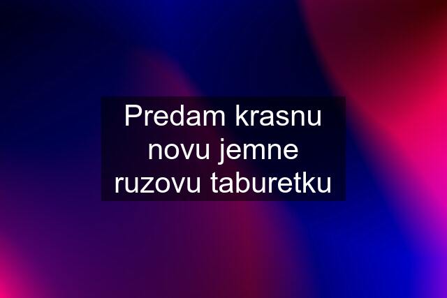 Predam krasnu novu jemne ruzovu taburetku