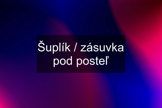 Šuplík / zásuvka pod posteľ