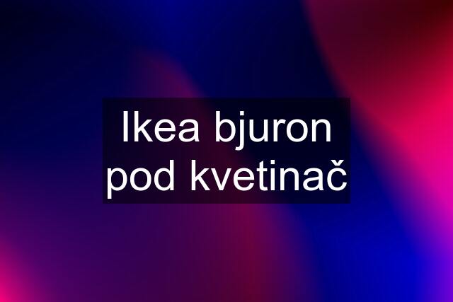 Ikea bjuron pod kvetinač