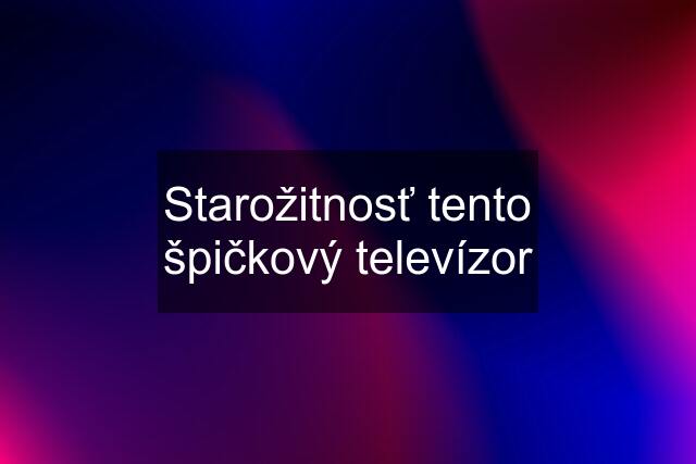 Starožitnosť tento špičkový televízor