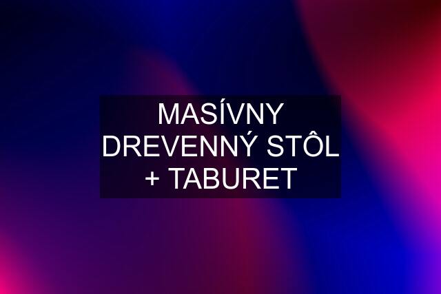 MASÍVNY DREVENNÝ STÔL + TABURET