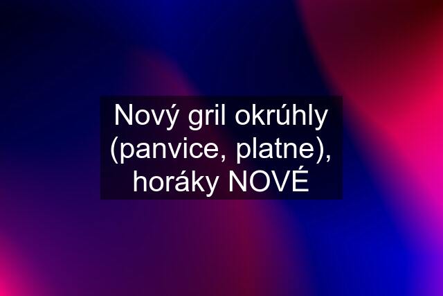 Nový gril okrúhly (panvice, platne), horáky NOVÉ