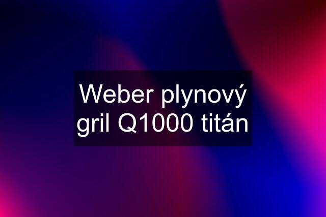 Weber plynový gril Q1000 titán