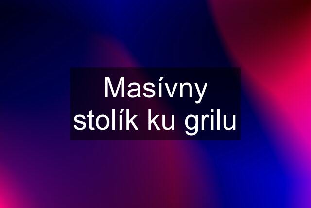 Masívny stolík ku grilu