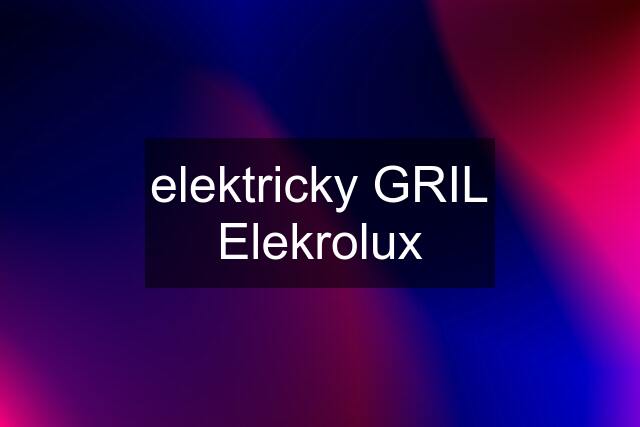 elektricky GRIL Elekrolux