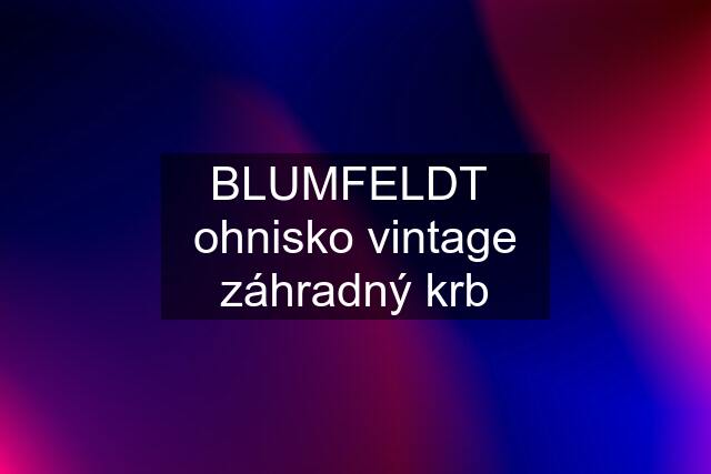 BLUMFELDT  ohnisko vintage záhradný krb