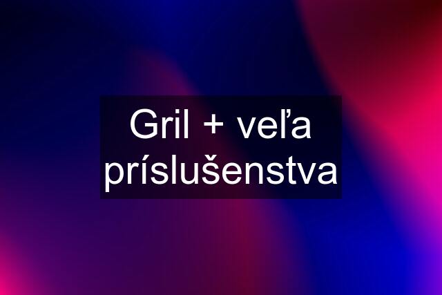 Gril + veľa príslušenstva