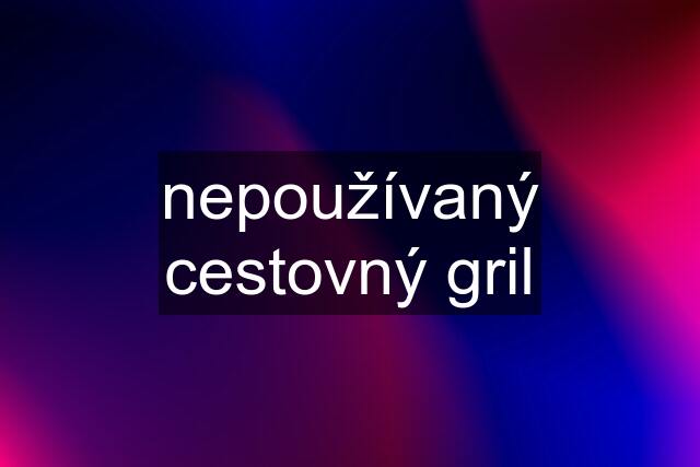 nepoužívaný cestovný gril