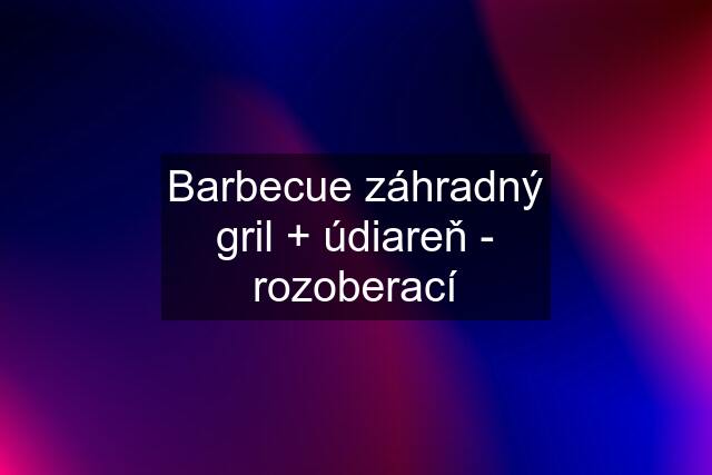 Barbecue záhradný gril + údiareň - rozoberací