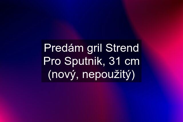 Predám gril Strend Pro Sputnik, 31 cm (nový, nepoužitý)