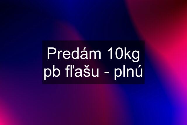 Predám 10kg pb fľašu - plnú