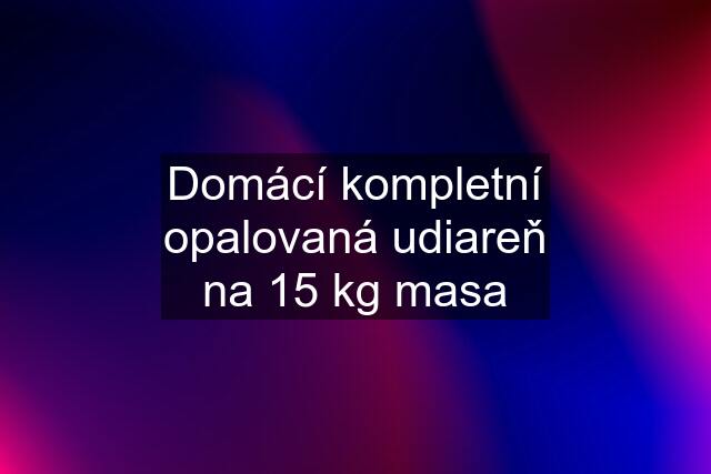 Domácí kompletní opalovaná udiareň na 15 kg masa