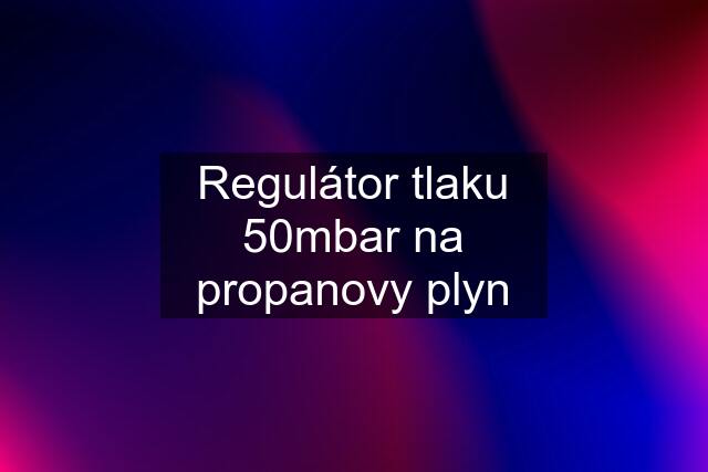 Regulátor tlaku 50mbar na propanovy plyn