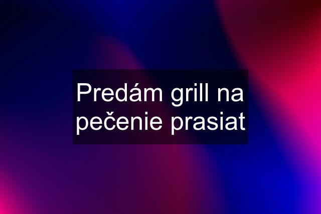 Predám grill na pečenie prasiat