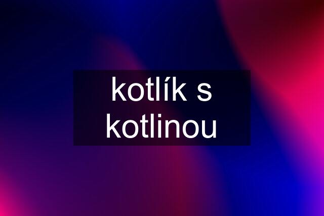 kotlík s kotlinou