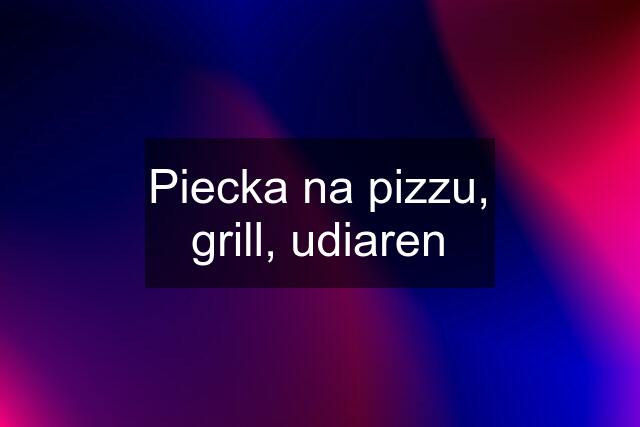 Piecka na pizzu, grill, udiaren