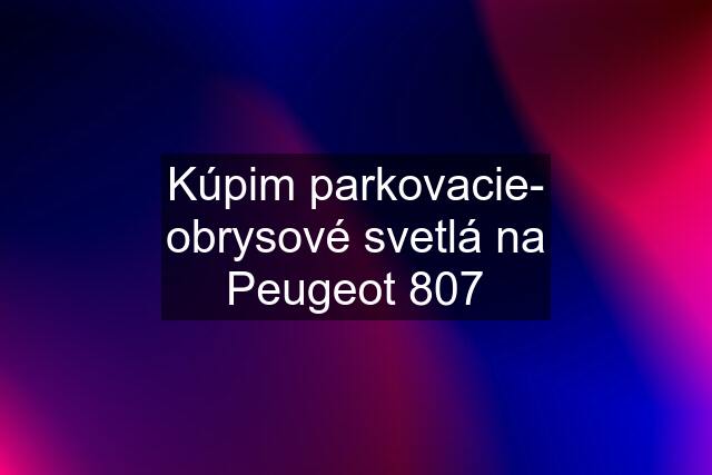 Kúpim parkovacie- obrysové svetlá na Peugeot 807