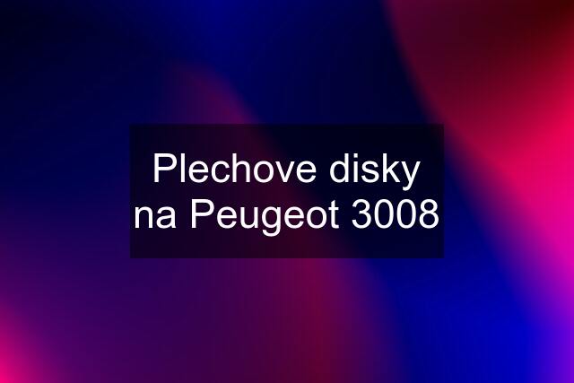 Plechove disky na Peugeot 3008