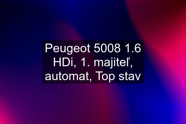 Peugeot 5008 1.6 HDi, 1. majiteľ, automat, Top stav