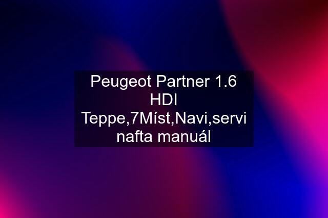 Peugeot Partner 1.6 HDI Teppe,7Míst,Navi,servi nafta manuál