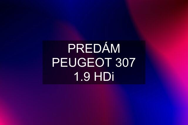 PREDÁM PEUGEOT 307 1.9 HDi