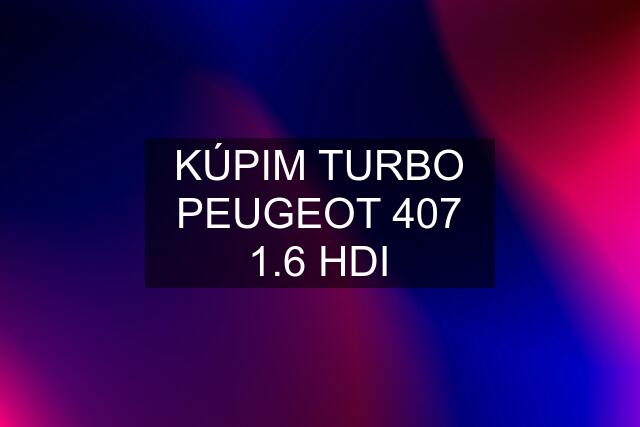 KÚPIM TURBO PEUGEOT 407 1.6 HDI