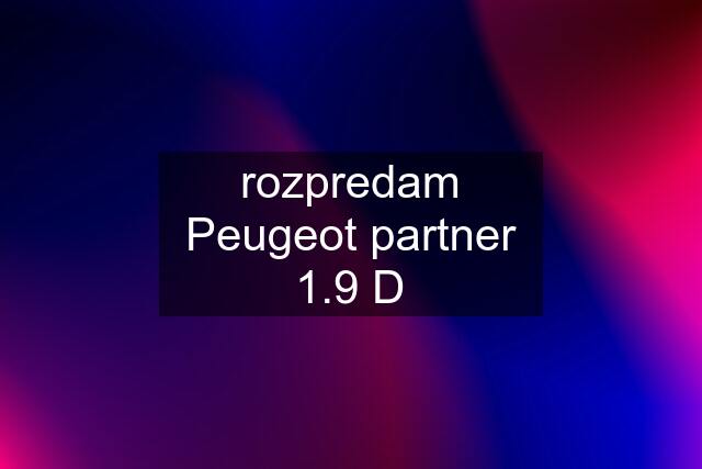 rozpredam Peugeot partner 1.9 D