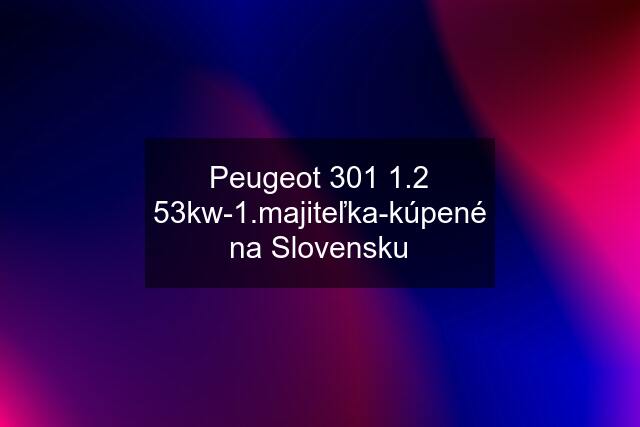 Peugeot 301 1.2 53kw-1.majiteľka-kúpené na Slovensku
