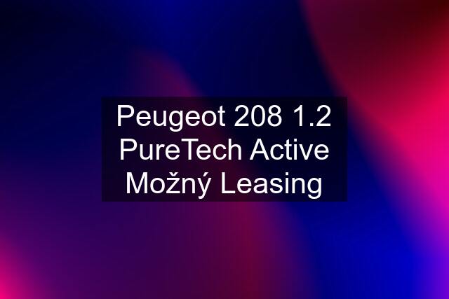 Peugeot 208 1.2 PureTech Active Možný Leasing