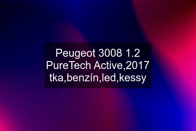 Peugeot 3008 1.2 PureTech Active,2017 tka,benzín,led,kessy