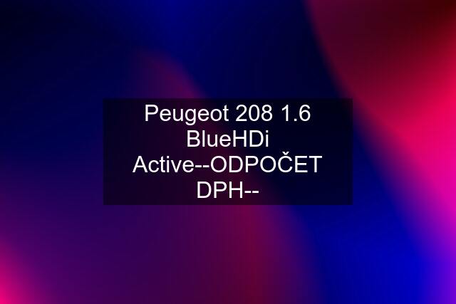 Peugeot 208 1.6 BlueHDi Active--ODPOČET DPH--