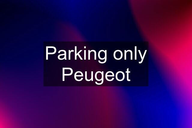 Parking only Peugeot