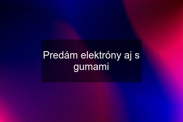 Predám elektróny aj s gumami