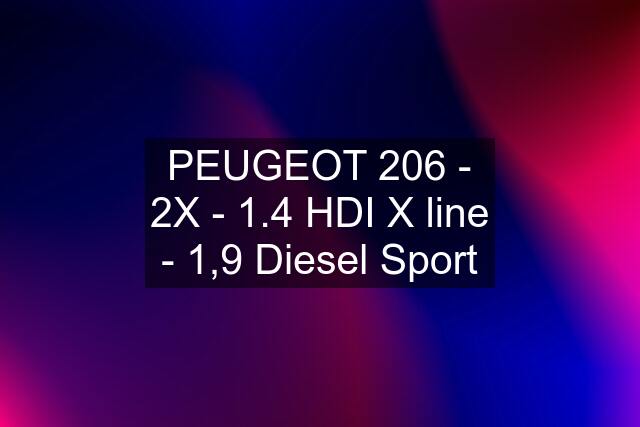 PEUGEOT 206 - 2X - 1.4 HDI X line - 1,9 Diesel Sport