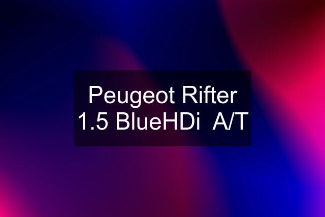 Peugeot Rifter 1.5 BlueHDi  A/T