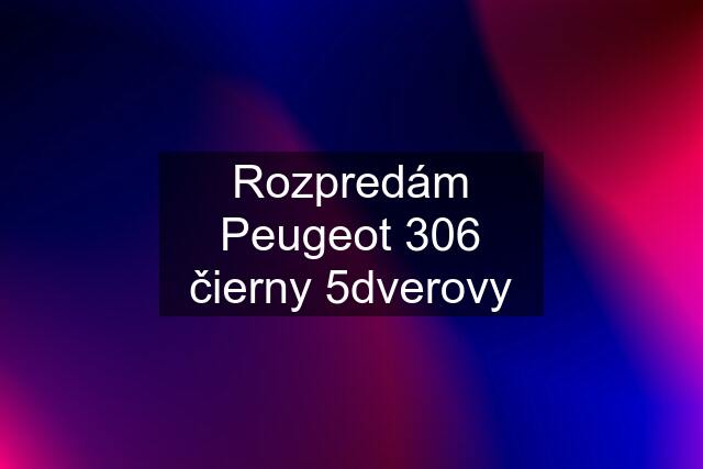 Rozpredám Peugeot 306 čierny 5dverovy