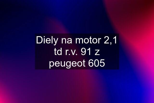 Diely na motor 2,1 td r.v. 91 z peugeot 605