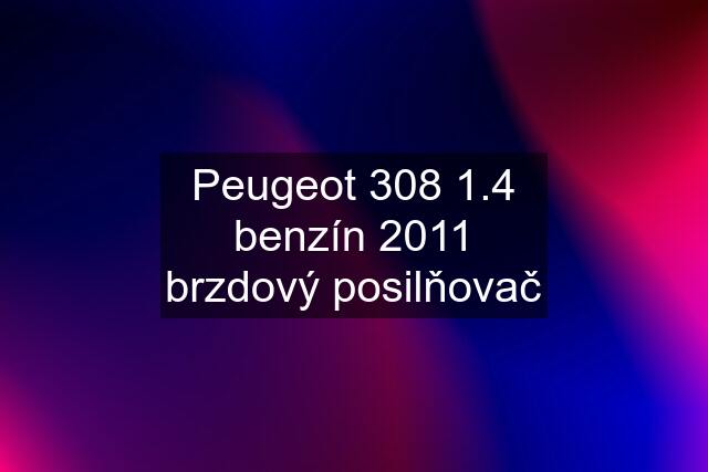 Peugeot 308 1.4 benzín 2011 brzdový posilňovač